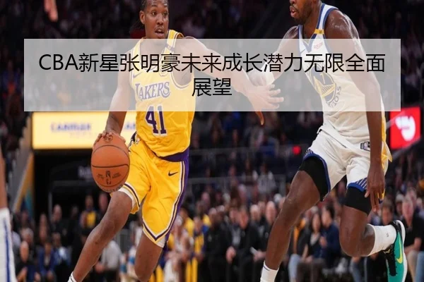 CBA新星张明豪未来成长潜力无限全面展望