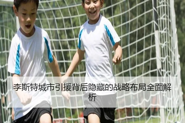 李斯特城市引援背后隐藏的战略布局全面解析